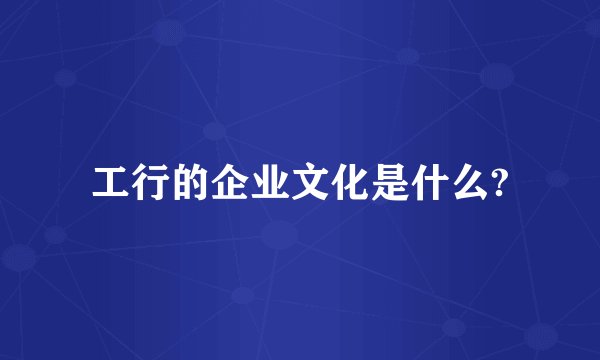 工行的企业文化是什么?