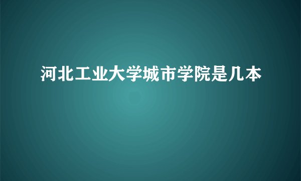 河北工业大学城市学院是几本