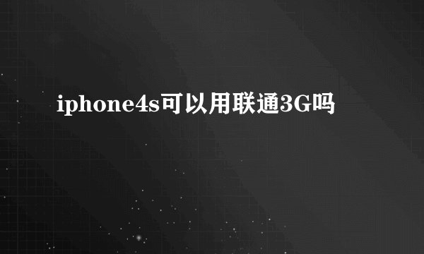 iphone4s可以用联通3G吗