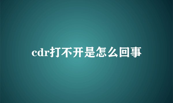 cdr打不开是怎么回事