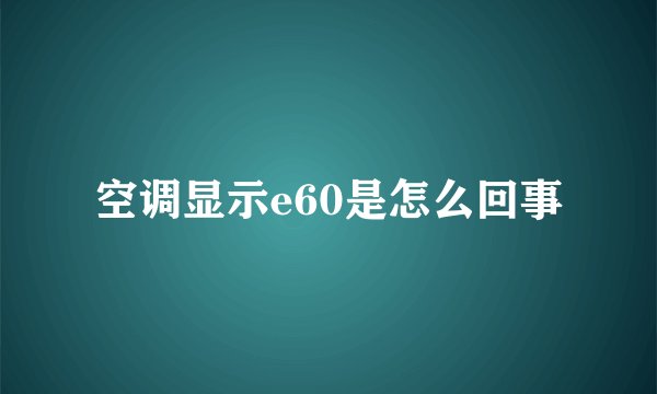 空调显示e60是怎么回事