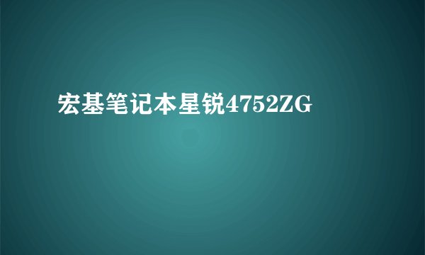 宏基笔记本星锐4752ZG