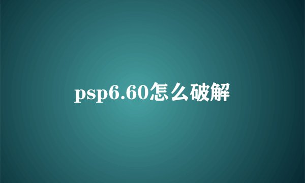 psp6.60怎么破解