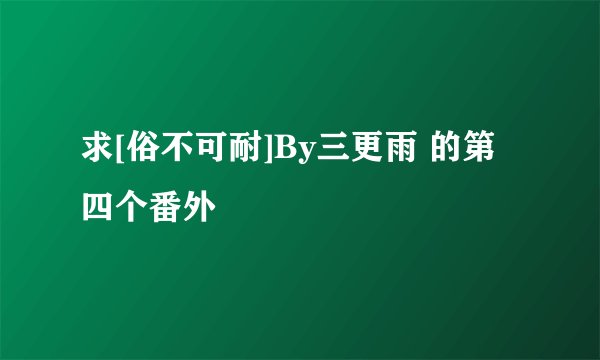 求[俗不可耐]By三更雨 的第四个番外