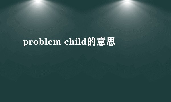problem child的意思