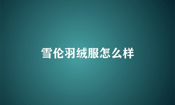 雪伦羽绒服怎么样