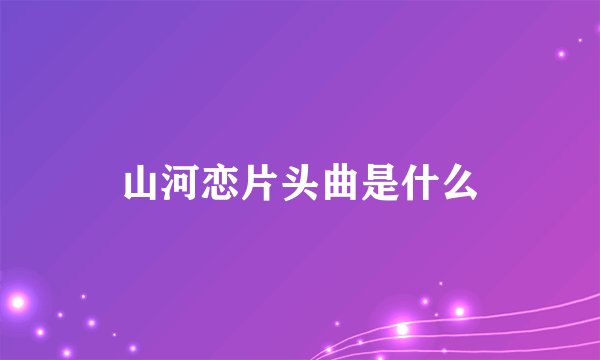 山河恋片头曲是什么