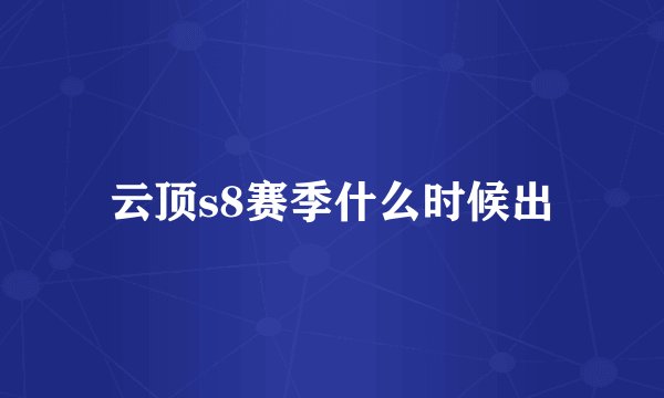 云顶s8赛季什么时候出