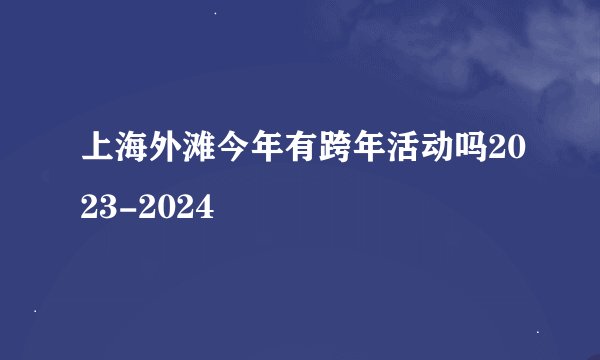 上海外滩今年有跨年活动吗2023-2024
