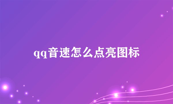 qq音速怎么点亮图标