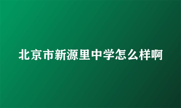 北京市新源里中学怎么样啊