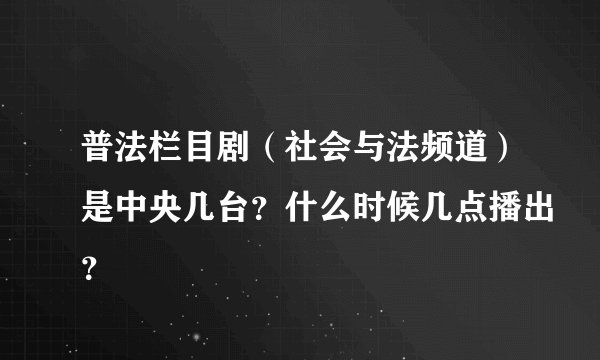 普法栏目剧（社会与法频道）是中央几台？什么时候几点播出？