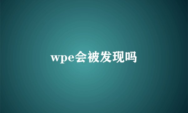 wpe会被发现吗