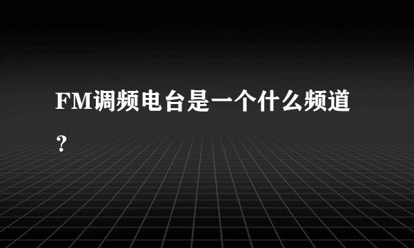 FM调频电台是一个什么频道？