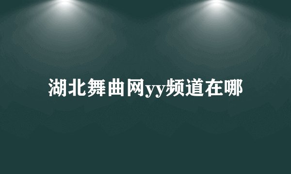 湖北舞曲网yy频道在哪