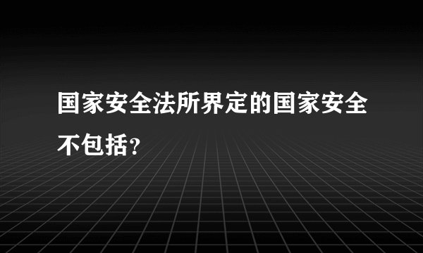 国家安全法所界定的国家安全不包括？