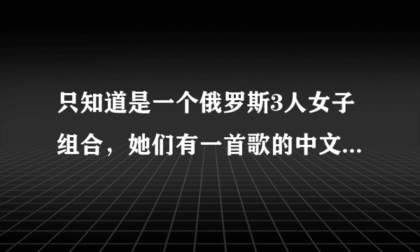 只知道是一个俄罗斯3人女子组合，她们有一首歌的中文译名叫《马林果》，求那个组合的信息！