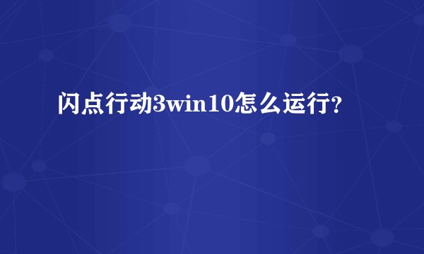 闪点行动3win10怎么运行？