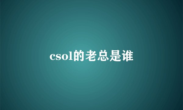csol的老总是谁