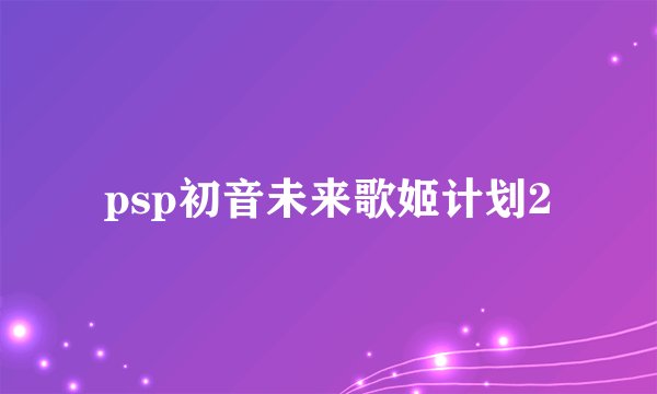 psp初音未来歌姬计划2
