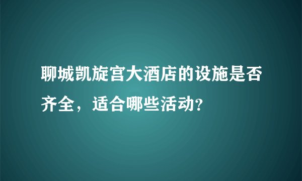 聊城凯旋宫大酒店的设施是否齐全，适合哪些活动？