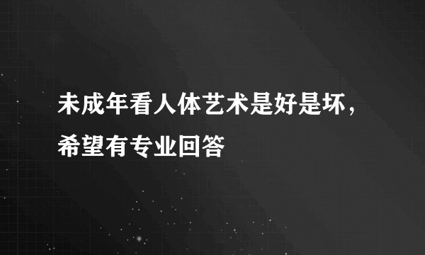 未成年看人体艺术是好是坏，希望有专业回答