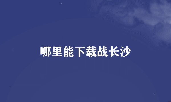哪里能下载战长沙