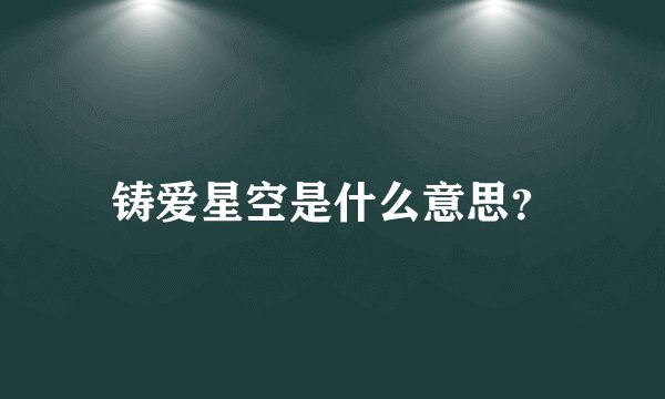 铸爱星空是什么意思？