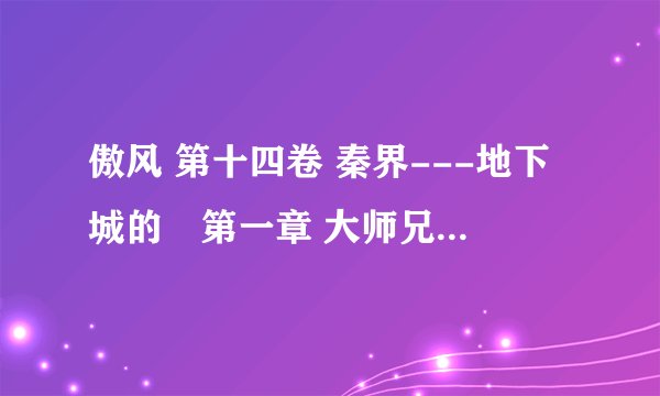 傲风 第十四卷 秦界---地下城的　第一章 大师兄；龙魂两节谁有啊?