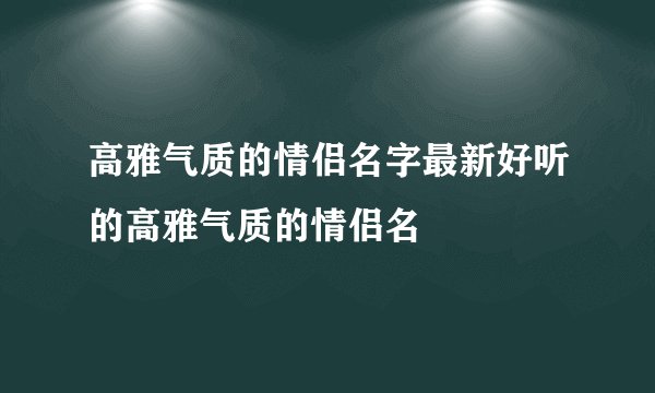 高雅气质的情侣名字最新好听的高雅气质的情侣名