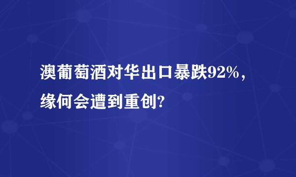 澳葡萄酒对华出口暴跌92%,缘何会遭到重创?