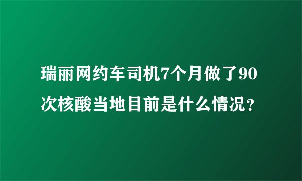 瑞丽网约车司机7个月做了90次核酸当地目前是什么情况？
