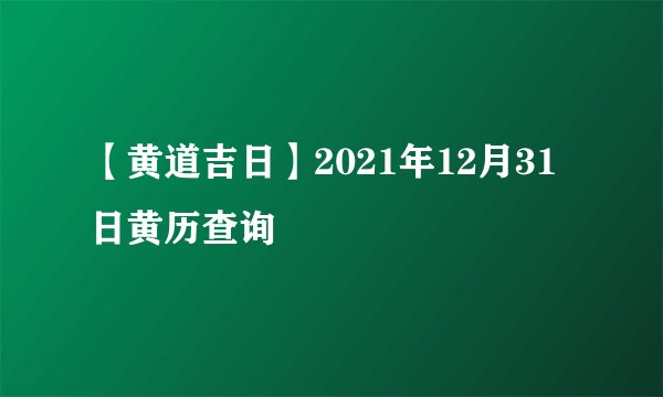 【黄道吉日】2021年12月31日黄历查询