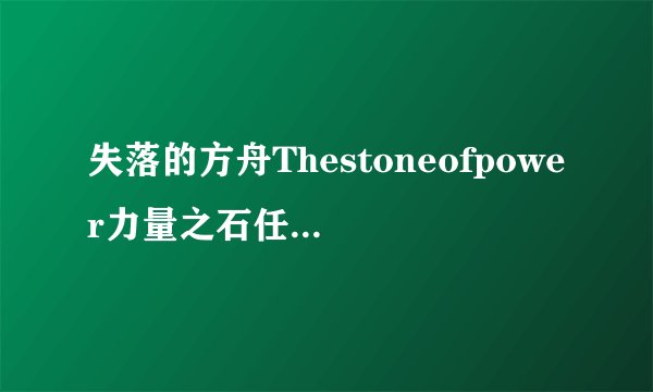 失落的方舟Thestoneofpower力量之石任务完成攻略 力量之石如何完成