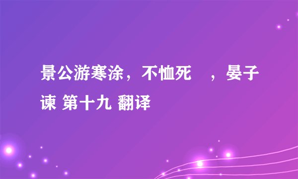 景公游寒涂，不恤死�，晏子谏 第十九 翻译