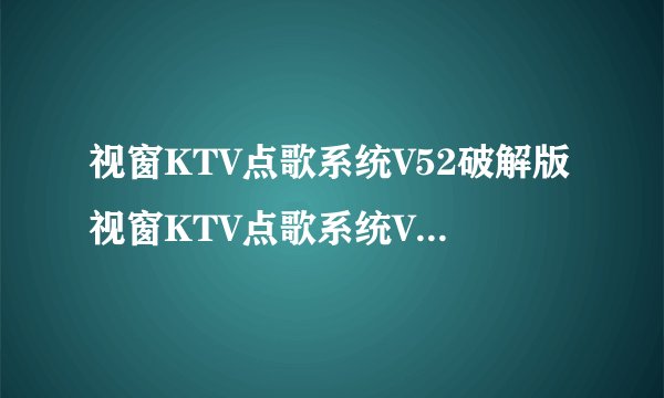 视窗KTV点歌系统V52破解版视窗KTV点歌系统V52破解版功能简介