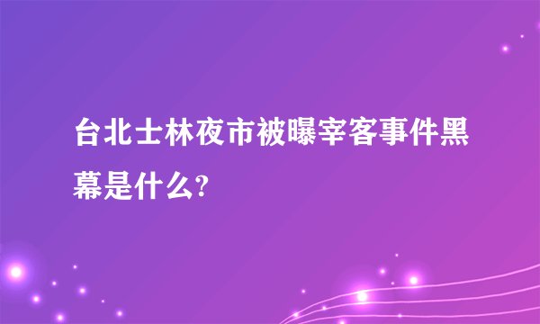 台北士林夜市被曝宰客事件黑幕是什么?