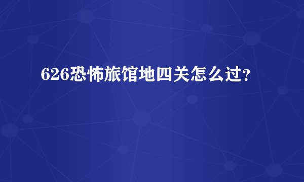 626恐怖旅馆地四关怎么过？