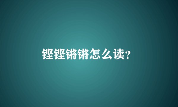 铿铿锵锵怎么读？