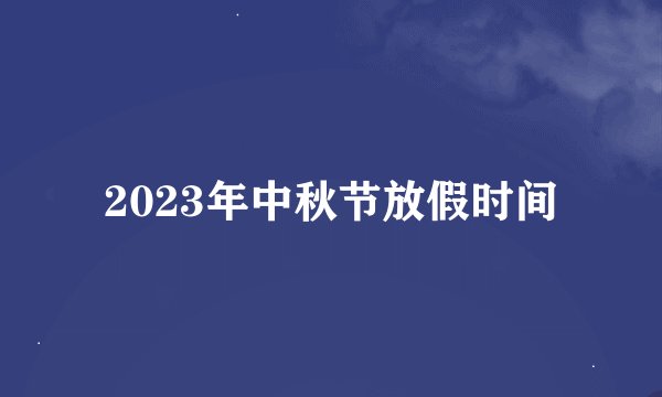 2023年中秋节放假时间