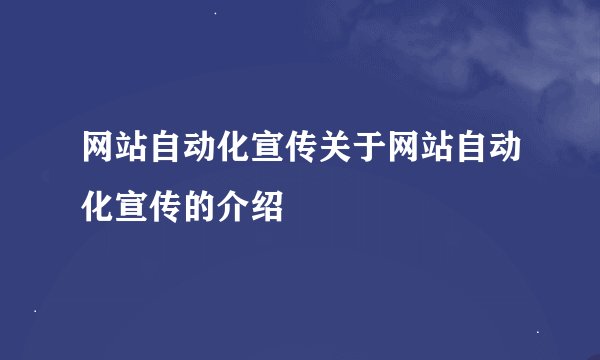 网站自动化宣传关于网站自动化宣传的介绍