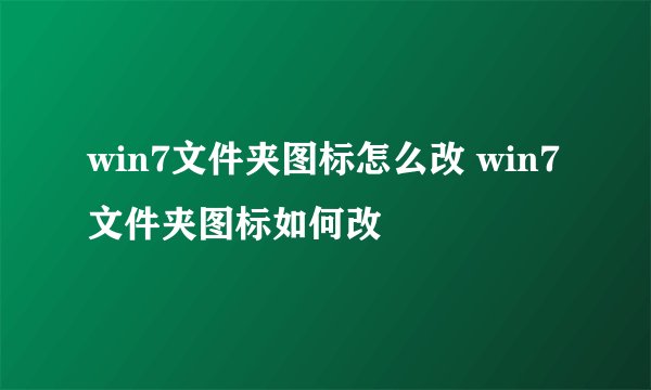win7文件夹图标怎么改 win7文件夹图标如何改