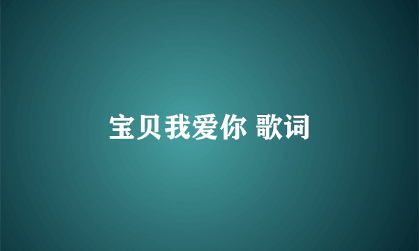 宝贝我爱你 歌词
