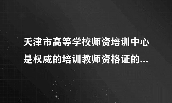 天津市高等学校师资培训中心是权威的培训教师资格证的地方吗？教育学心理学的课程讲得怎样？谢谢！