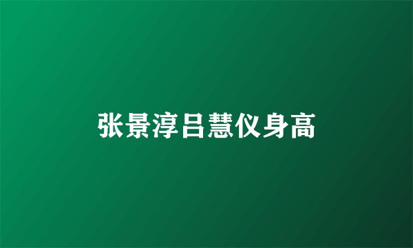 张景淳吕慧仪身高