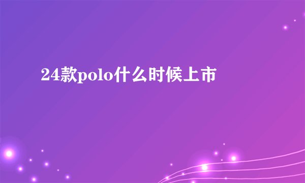 24款polo什么时候上市