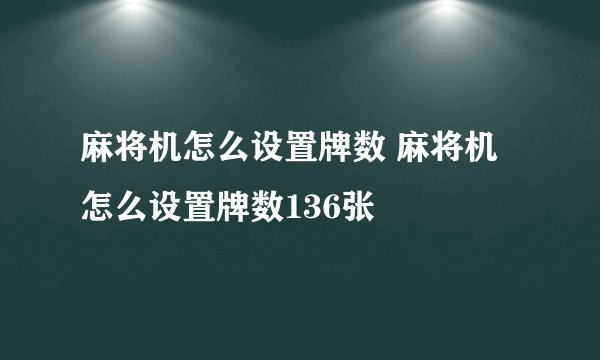 麻将机怎么设置牌数 麻将机怎么设置牌数136张