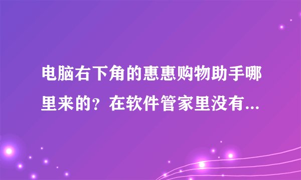 电脑右下角的惠惠购物助手哪里来的？在软件管家里没有找到？？