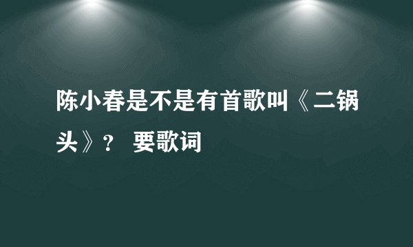 陈小春是不是有首歌叫《二锅头》？ 要歌词