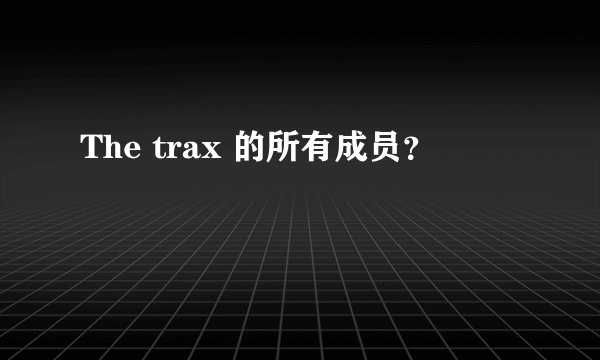 The trax 的所有成员？